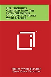 Life Thoughts Gathered from the Extemporaneous Discourses of Henry Ward Beecher (Hardcover)