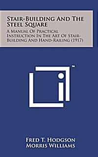 Stair-Building and the Steel Square: A Manual of Practical Instruction in the Art of Stair-Building and Hand-Railing (1917) (Hardcover)