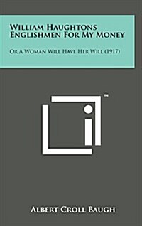 William Haughtons Englishmen for My Money: Or a Woman Will Have Her Will (1917) (Hardcover)