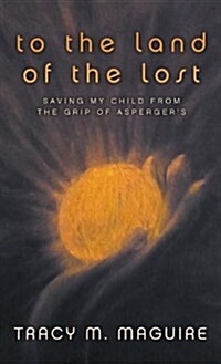 To the Land of the Lost: Saving My Child from the Grip of Aspergers (Hardcover)