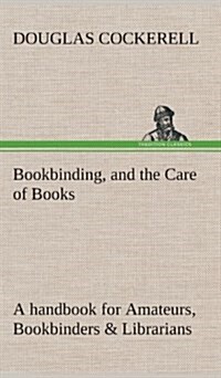 Bookbinding, and the Care of Books a Handbook for Amateurs, Bookbinders & Librarians (Hardcover)