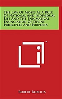 The Law of Moses as a Rule of National and Individual Life and the Enigmatical Enunciation of Divine Principles and Purposes (Hardcover)