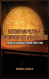 Resistance and Politics in Contemporary East African Theatre: Trends in Ugandan Theatre Since 1960 (Hardcover)