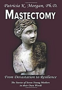 Mastectomy: From Devastation to Resilience: The Stories of Seven Young Mothers in Their Own Words (Hardcover)