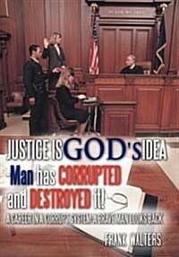 Justice Is Gods Idea: Man Has Corrupted and Destroyed It! (Hardcover)