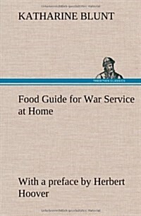 Food Guide for War Service at Home Prepared Under the Direction of the United States Food Administration in Co-Operation with the United States Depart (Hardcover)