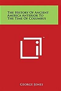 The History of Ancient America Anterior to the Time of Columbus (Hardcover)