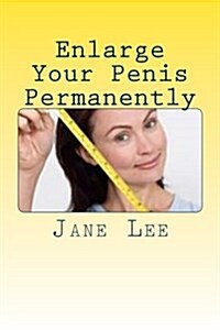 Enlarge Your Penis Permanently: This Book Provides a Permanent Penis Enlargement Regimen (Paperback)