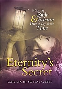 Eternitys Secret: What the Bible and Science Have to Say about Time (Hardcover)