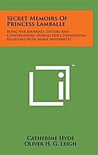 Secret Memoirs of Princess Lamballe: Being Her Journals, Letters and Conversations During Her Confidential Relations with Marie Antoinette (Hardcover)