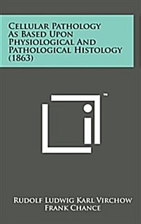 Cellular Pathology as Based Upon Physiological and Pathological Histology (1863) (Hardcover)