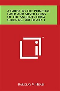 A Guide to the Principal Gold and Silver Coins of the Ancients from Circa B.C. 700 to A.D. 1 (Hardcover)