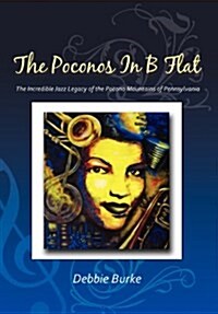 The Poconos in B Flat: The Incredible Jazz Legacy of the Pocono Mountains of Pennsylvania (Hardcover)