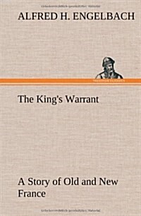 The Kings Warrant a Story of Old and New France (Hardcover)