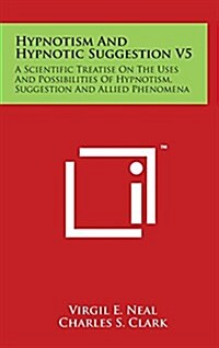 Hypnotism and Hypnotic Suggestion V5: A Scientific Treatise on the Uses and Possibilities of Hypnotism, Suggestion and Allied Phenomena (Hardcover)