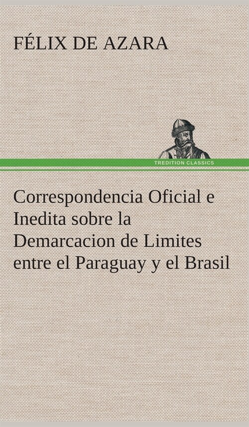 Correspondencia Oficial E Inedita Sobre La Demarcacion de Limites Entre El Paraguay y El Brasil (Hardcover)