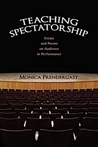 Teaching Spectatorship: Essays and Poems on Audience in Performance (Hardcover)