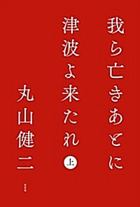 我ら亡きあとに津波よ來たれ 上 (單行本)