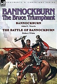 Bannockburn, 1314: The Bruce Triumphant-Bannockburn by John E. Morris & the Battle of Bannockburn by Robert White (Hardcover)
