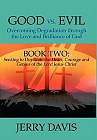 Good vs. Evil...Overcoming Degradation Through the Love and Brilliance of God: Book Two: Seeking to Duplicate the Heart, Courage and Genius of the Lor (Hardcover)