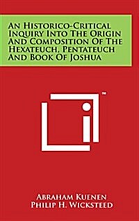 An Historico-Critical Inquiry Into the Origin and Composition of the Hexateuch, Pentateuch and Book of Joshua (Hardcover)