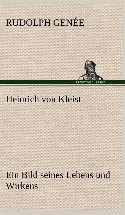 Heinrich Von Kleist. Ein Bild Seines Lebens Und Wirkens. (Hardcover)