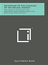 Dictionary of the Language of the Micmac Indians: Who Reside in Nova Scotia, New Brunswick, Prince Edward Island, Cape Breton and Newfoundland (Hardcover)