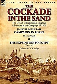 The Cockade in the Sand: The Defeat of Napoleons Egyptian Adventure & the Campaign of 1801-Journal of the Late Campaign in Egypt by Thomas Wal (Hardcover)