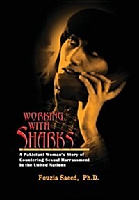 Working with Sharks: A Pakistani Womans Story of Sexual Harassment in the United Nations - From Personal Grievance to Public Law (Hardcover)