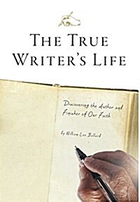 The True Writers Life: Discovering the Author and Finisher of Our Faith (Hardcover)