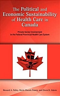 The Political and Economic Sustainability of Health Care in Canada: Private-Sector Involvement in the Federal Provincial Health Care System (Hardcover)