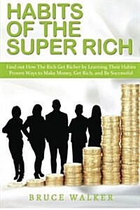 Habits of the Super Rich: Find Out How Rich People Think and ACT Differently (Proven Ways to Make Money, Get Rich, and Be Successful) (Paperback)