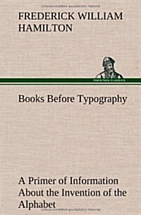Books Before Typography a Primer of Information about the Invention of the Alphabet and the History of Book-Making Up to the Invention of Movable Type (Hardcover)