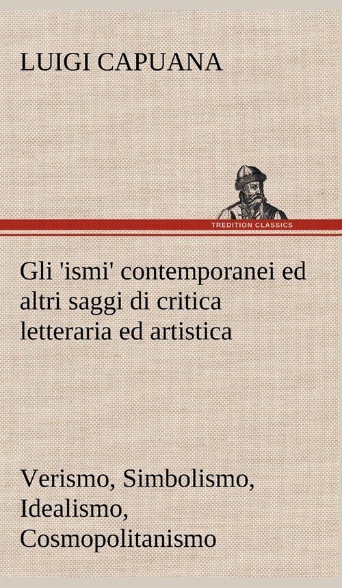 Gli Ismi Contemporanei (Verismo, Simbolismo, Idealismo, Cosmopolitanismo) Ed Altri Saggi Di Critica Letteraria Ed Artistica (Hardcover)