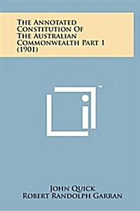 The Annotated Constitution of the Australian Commonwealth Part 1 (1901) (Hardcover)