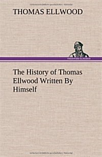 The History of Thomas Ellwood Written by Himself (Hardcover)