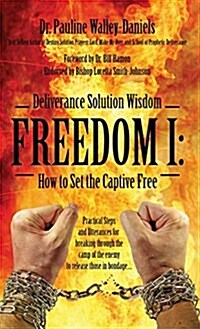 Deliverance Solution Wisdom - Freedom I: How to Set the Captive Free - Practical Steps and Utterances for Breaking Through the Camp of the Enemy to Re (Hardcover)