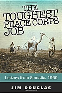 The Toughest Peace Corps Job: Letters from Somalia, 1969 (Paperback)