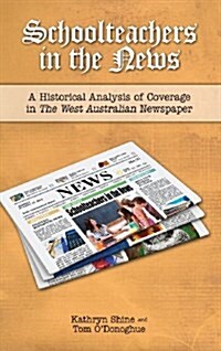 Schoolteachers in the News: A Historical Analysis of Coverage in the West Australian Newspaper (Hardcover)