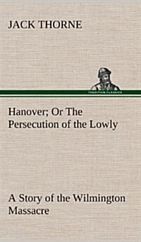 Hanover or the Persecution of the Lowly a Story of the Wilmington Massacre. (Hardcover)
