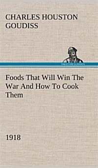 Foods That Will Win the War and How to Cook Them (1918) (Hardcover)