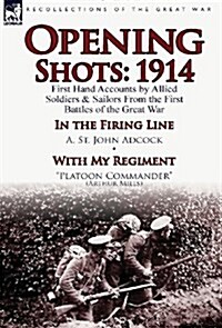 Opening Shots: 1914-First Hand Accounts by Allied Soldiers & Sailors from the First Battles of the Great War-In the Firing Line by A. (Hardcover)