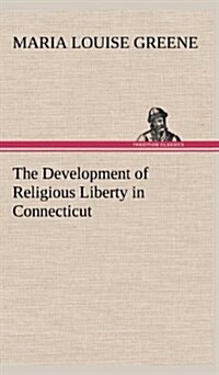 The Development of Religious Liberty in Connecticut (Hardcover)