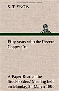 Fifty Years with the Revere Copper Co. a Paper Read at the Stockholders Meeting Held on Monday 24 March 1890 (Hardcover)