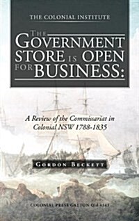 The Government Store Is Open for Business: A Review of the Commissariat in Colonial Nsw 1788-1835 (Hardcover)
