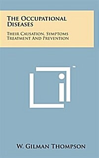 The Occupational Diseases: Their Causation, Symptoms Treatment and Prevention (Hardcover)