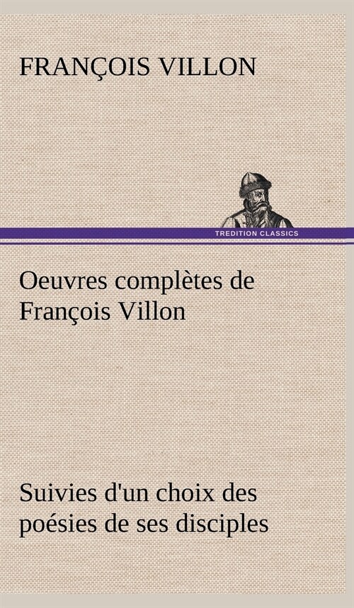 Oeuvres compl?es de Fran?is Villon Suivies dun choix des po?ies de ses disciples (Hardcover)