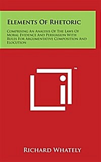 Elements of Rhetoric: Comprising an Analysis of the Laws of Moral Evidence and Persuasion with Rules for Argumentative Composition and Elocu (Hardcover)