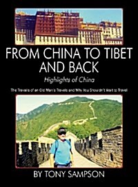 From China to Tibet and Back - Highlights of China: The Travails of an Old Mans Travels and Why You Shouldnt Wait to Travel (Hardcover)