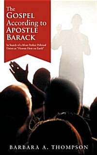 The Gospel According to Apostle Barack: In Search of a More Perfect Political Union as Heaven Here on Earth (Hardcover)